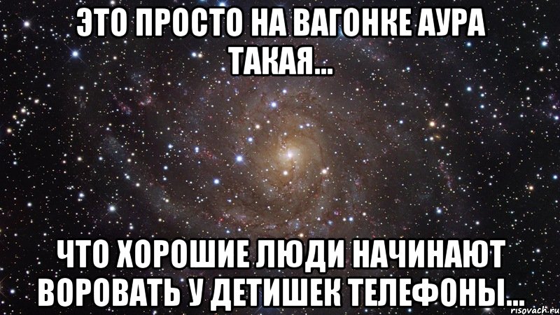 это просто на вагонке аура такая... что хорошие люди начинают воровать у детишек телефоны..., Мем  Космос (офигенно)