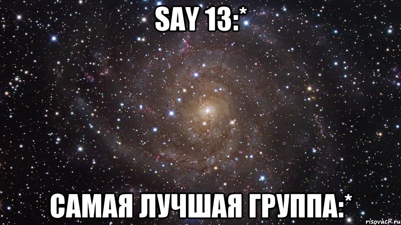 say 13:* самая лучшая группа:*, Мем  Космос (офигенно)