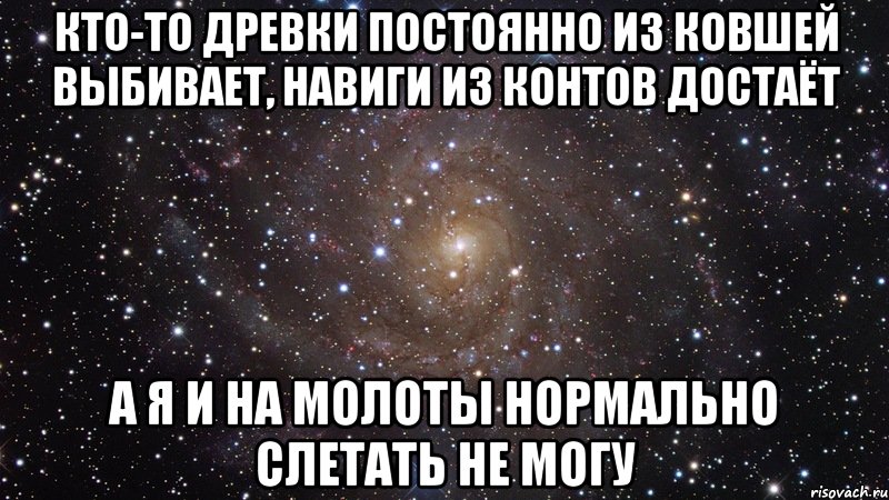 кто-то древки постоянно из ковшей выбивает, навиги из контов достаёт а я и на молоты нормально слетать не могу, Мем  Космос (офигенно)