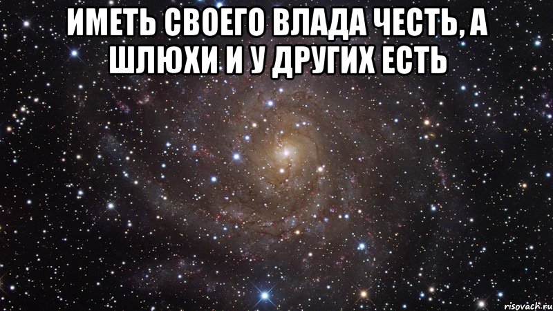 иметь своего влада честь, а шлюхи и у других есть , Мем  Космос (офигенно)