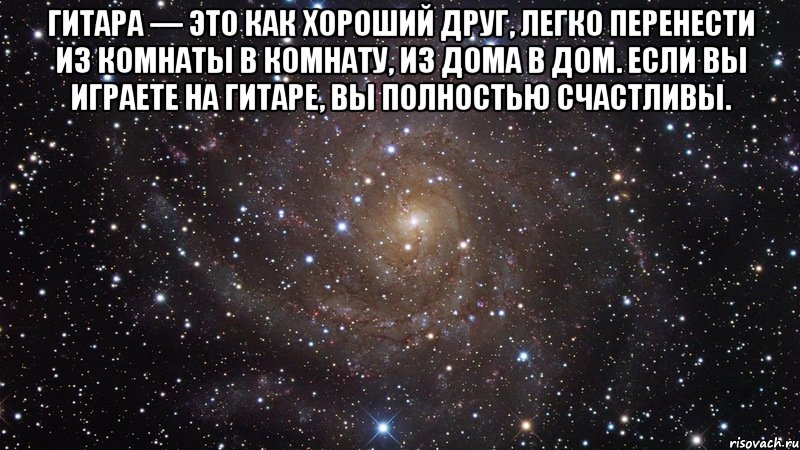 гитара — это как хороший друг, легко перенести из комнаты в комнату, из дома в дом. если вы играете на гитаре, вы полностью счастливы. , Мем  Космос (офигенно)