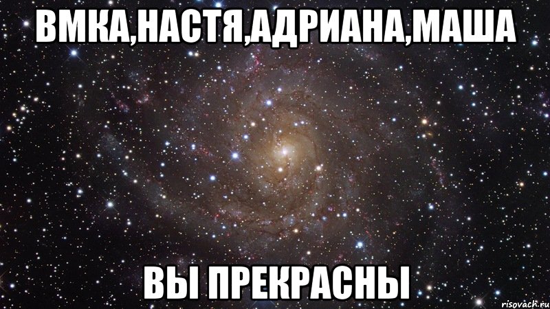 вмка,настя,адриана,маша вы прекрасны, Мем  Космос (офигенно)