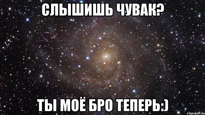 слышишь чувак? ты моё бро теперь:), Мем  Космос (офигенно)