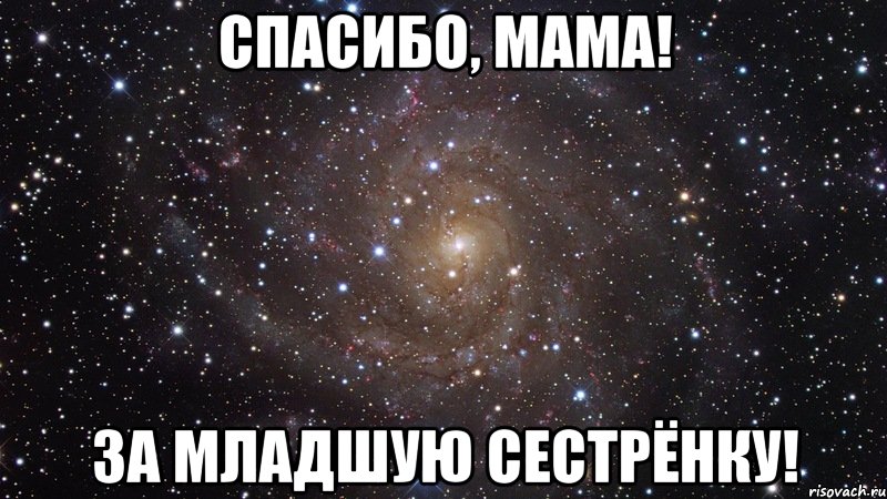 спасибо, мама! за младшую сестрёнку!, Мем  Космос (офигенно)