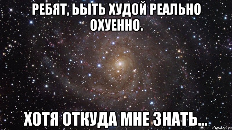 ребят, ьыть худой реально охуенно. хотя откуда мне знать..., Мем  Космос (офигенно)