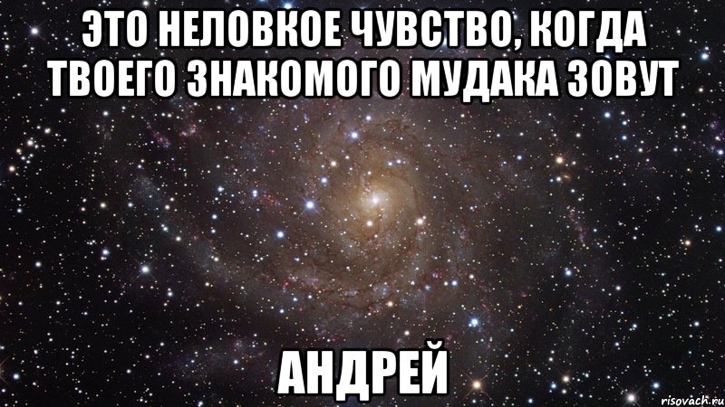 это неловкое чувство, когда твоего знакомого мудака зовут андрей, Мем  Космос (офигенно)