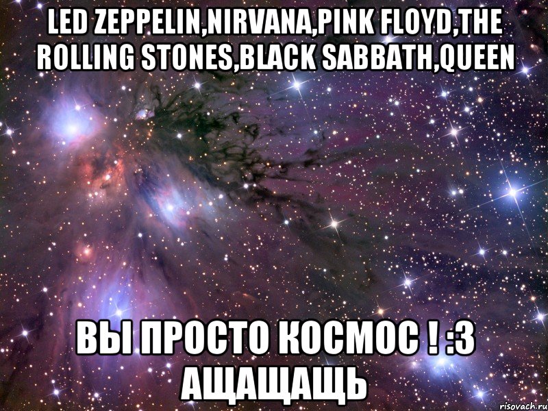 led zeppelin,nirvana,pink floyd,the rolling stones,black sabbath,queen вы просто космос ! :3 ащащащь, Мем Космос