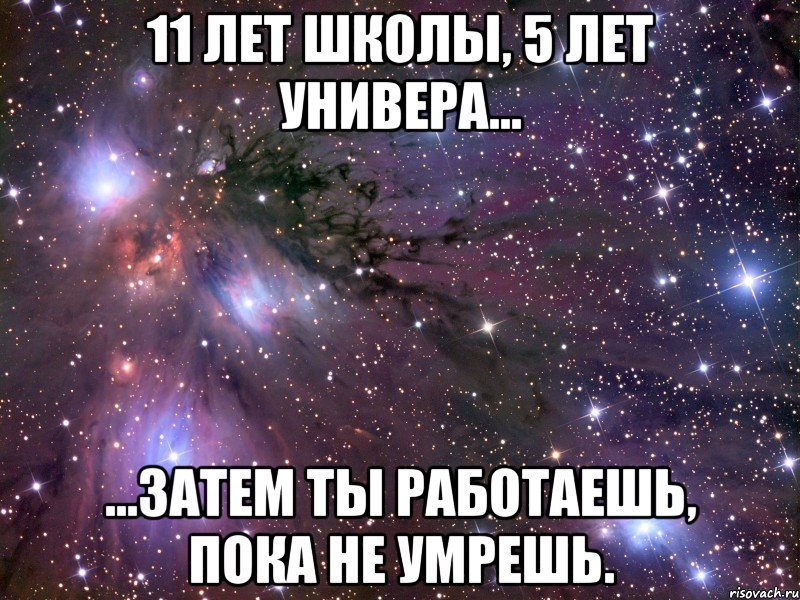 11 лет школы, 5 лет универа... ...затем ты работаешь, пока не умрешь., Мем Космос