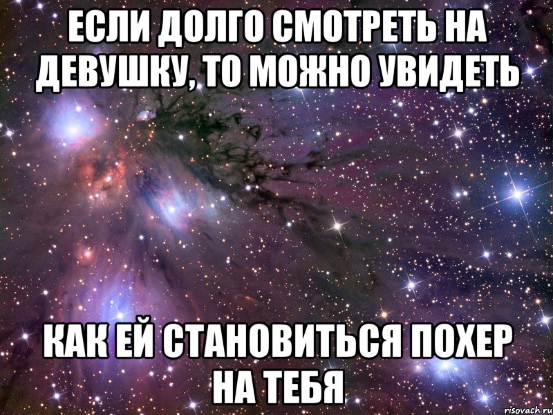 если долго смотреть на девушку, то можно увидеть как ей становиться похер на тебя, Мем Космос