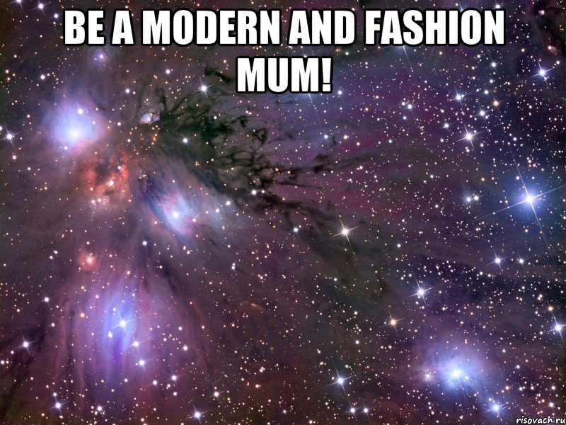 be a modern and fashion mum! , Мем Космос