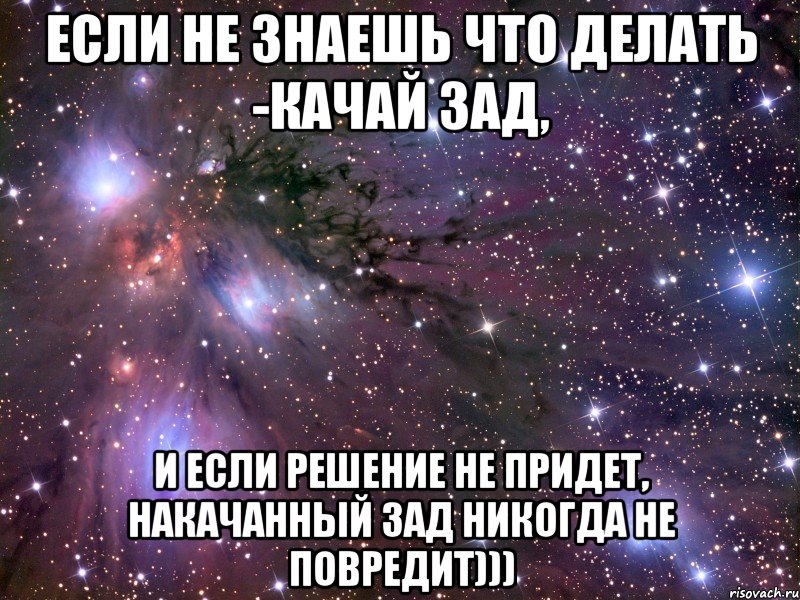 если не знаешь что делать -качай зад, и если решение не придет, накачанный зад никогда не повредит))), Мем Космос