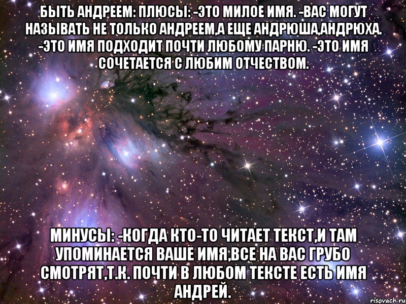 быть андреем: плюсы: -это милое имя. -вас могут называть не только андреем,а еще андрюша,андрюха. -это имя подходит почти любому парню. -это имя сочетается с любим отчеством. минусы: -когда кто-то читает текст,и там упоминается ваше имя,все на вас грубо смотрят,т.к. почти в любом тексте есть имя андрей., Мем Космос