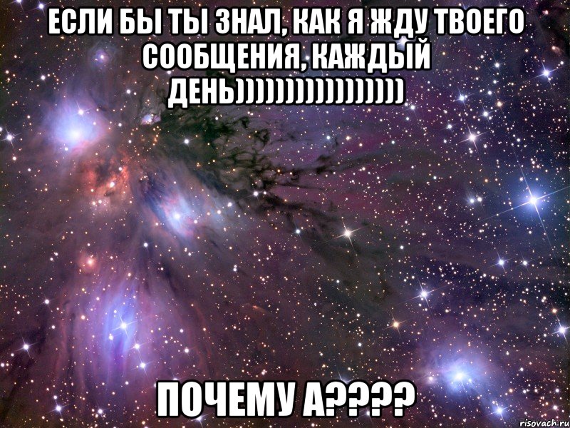 если бы ты знал, как я жду твоего сообщения, каждый день))))))))))))))))) почему а???, Мем Космос