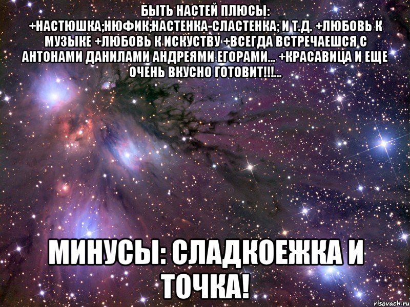 быть настей плюсы: +настюшка;нюфик;настенка-сластенка; и т.д. +любовь к музыке +любовь к искуству +всегда встречаешся с антонами данилами андреями егорами... +красавица и еще очень вкусно готовит!!!... минусы: сладкоежка и точка!, Мем Космос