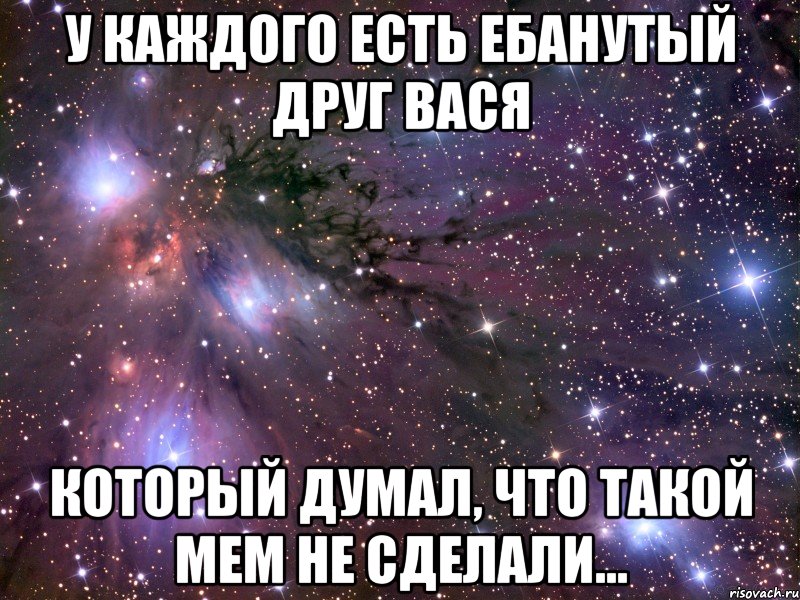 у каждого есть ебанутый друг вася который думал, что такой мем не сделали..., Мем Космос