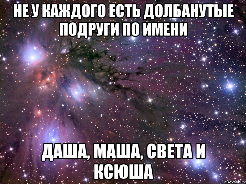 не у каждого есть долбанутые подруги по имени даша, маша, света и ксюша, Мем Космос