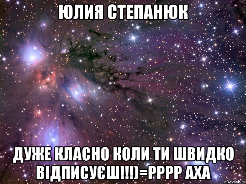 юлия степанюк дуже класно коли ти швидко відписуєш!!!)=рррр аха, Мем Космос