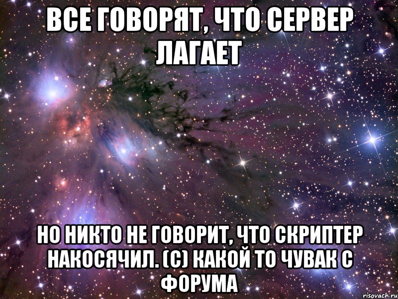 все говорят, что сервер лагает но никто не говорит, что скриптер накосячил. (c) какой то чувак с форума, Мем Космос