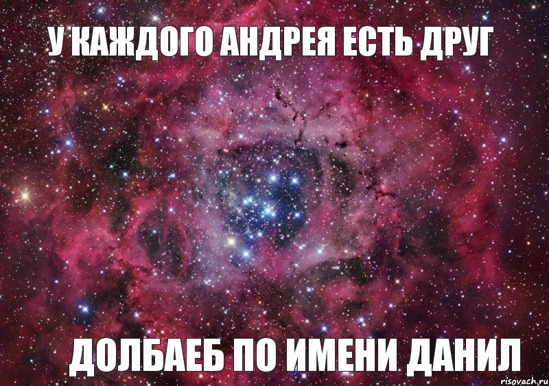 у каждого Андрея есть друг долбаеб по имени данил, Мем Ты просто космос