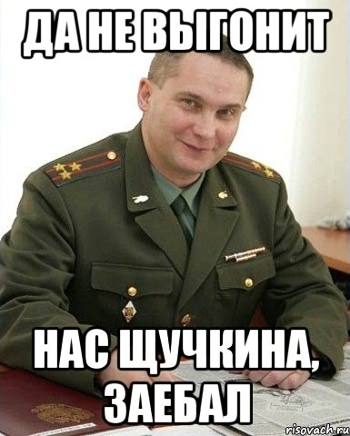 да не выгонит нас щучкина, заебал, Мем Военком (полковник)