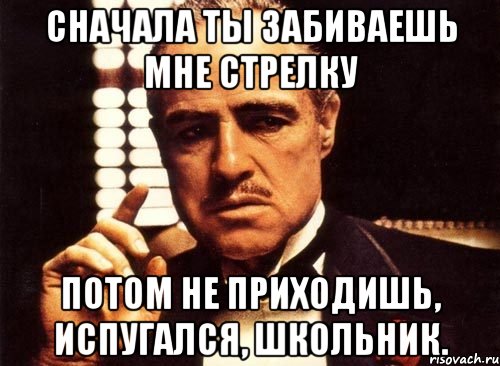 сначала ты забиваешь мне стрелку потом не приходишь, испугался, школьник., Мем крестный отец