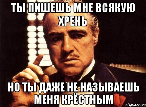 ты пишешь мне всякую хрень но ты даже не называешь меня крёстным, Мем крестный отец