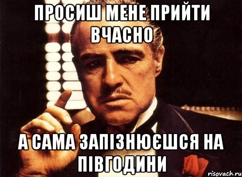 просиш мене прийти вчасно а сама запізнюєшся на півгодини, Мем крестный отец