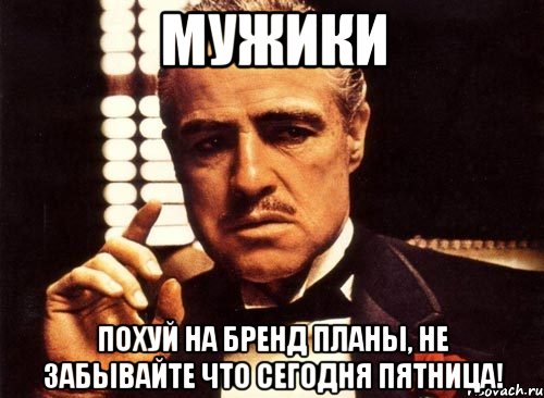 мужики похуй на бренд планы, не забывайте что сегодня пятница!, Мем крестный отец