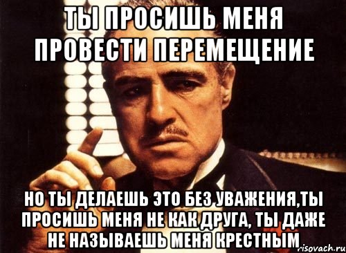 ты просишь меня провести перемещение но ты делаешь это без уважения,ты просишь меня не как друга, ты даже не называешь меня крестным, Мем крестный отец