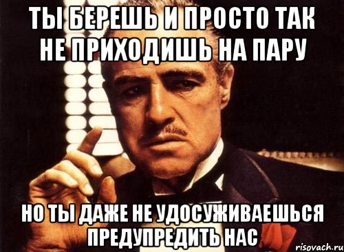 ты берешь и просто так не приходишь на пару но ты даже не удосуживаешься предупредить нас, Мем крестный отец