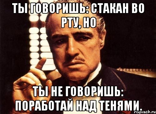 ты говоришь: стакан во рту, но ты не говоришь: поработай над тенями., Мем крестный отец