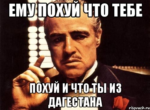 ему похуй что тебе похуй и что ты из дагестана, Мем крестный отец