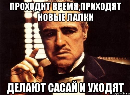 проходит время,приходят новые лалки делают сасай и уходят, Мем крестный отец