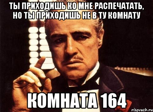 ты приходишь ко мне распечатать, но ты приходишь не в ту комнату комната 164, Мем крестный отец