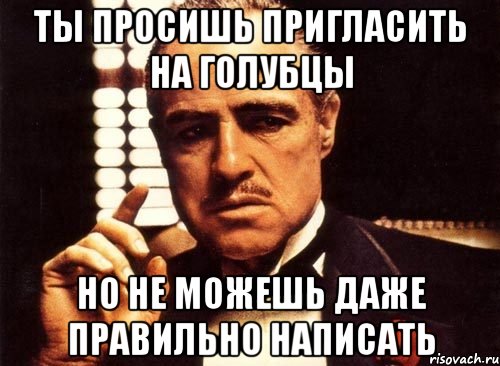 ты просишь пригласить на голубцы но не можешь даже правильно написать, Мем крестный отец