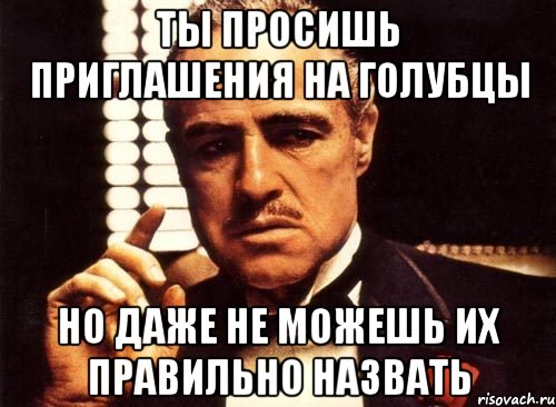 ты просишь приглашения на голубцы но даже не можешь их правильно назвать, Мем крестный отец