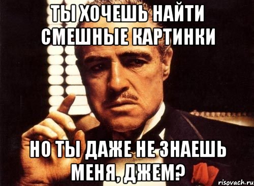 ты хочешь найти смешные картинки но ты даже не знаешь меня, джем?, Мем крестный отец