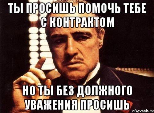 ты просишь помочь тебе с контрактом но ты без должного уважения просишь, Мем крестный отец