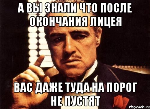 а вы знали что после окончания лицея вас даже туда на порог не пустят, Мем крестный отец