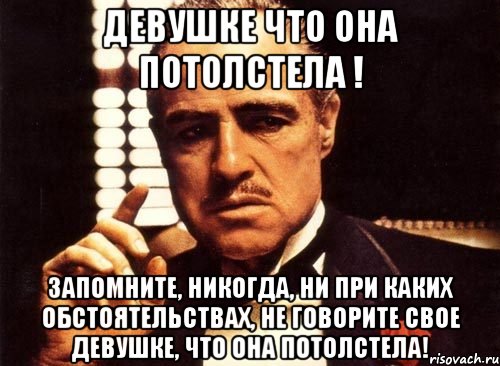 девушке что она потолстела ! запомните, никогда, ни при каких обстоятельствах, не говорите свое девушке, что она потолстела!, Мем крестный отец