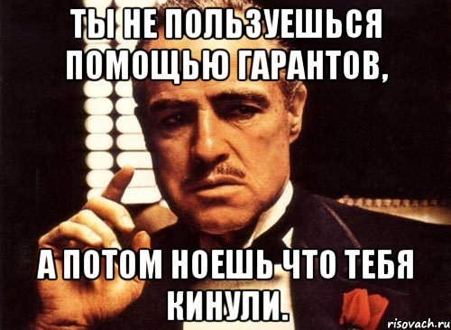 ты не пользуешься помощью гарантов, а потом ноешь что тебя кинули., Мем крестный отец