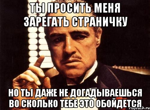 ты просить меня зарегать страничку но ты даже не догадываешься во сколько тебе это обойдется, Мем крестный отец