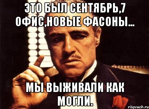 это был сентябрь,7 офис,новые фасоны... мы выживали как могли., Мем крестный отец