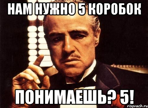 нам нужно 5 коробок понимаешь? 5!, Мем крестный отец