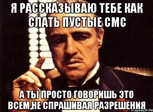 я рассказываю тебе как слать пустые смс а ты просто говоришь это всем,не спрашивая разрешения, Мем крестный отец