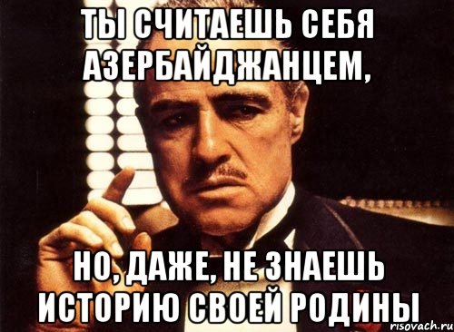 ты считаешь себя азербайджанцем, но, даже, не знаешь историю своей родины, Мем крестный отец