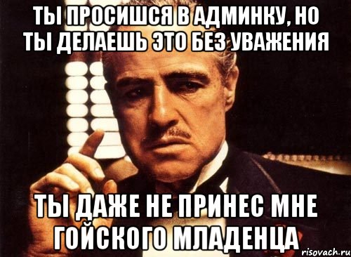 ты просишся в админку, но ты делаешь это без уважения ты даже не принес мне гойского младенца, Мем крестный отец