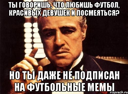 ты говоришь, что любишь футбол, красивых девушек и посмеяться? но ты даже не подписан на футбольные мемы, Мем крестный отец