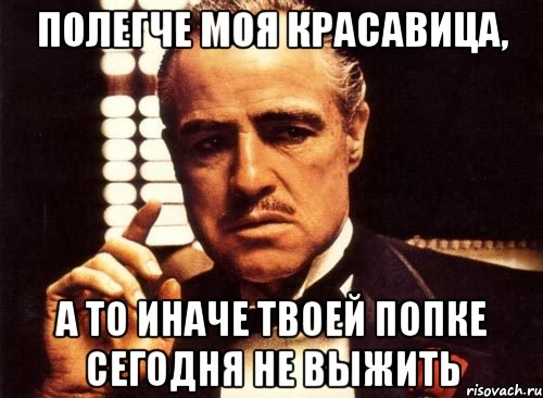 полегче моя красавица, а то иначе твоей попке сегодня не выжить, Мем крестный отец