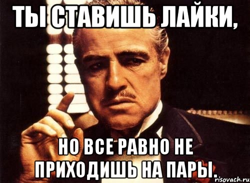 ты ставишь лайки, но все равно не приходишь на пары., Мем крестный отец